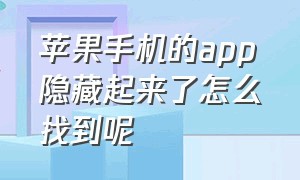 苹果手机的app隐藏起来了怎么找到呢（苹果隐藏起来的app如何能找出来）