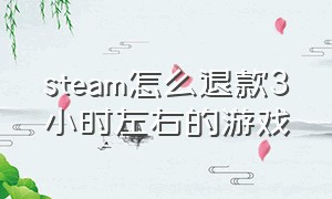 steam怎么退款3小时左右的游戏