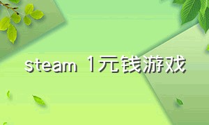 steam 1元钱游戏（steam价值1毛钱游戏）
