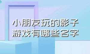 小朋友玩的影子游戏有哪些名字