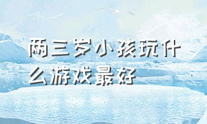 两三岁小孩玩什么游戏最好