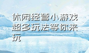 休闲经营小游戏超多玩法等你来玩