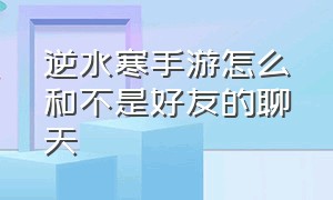 逆水寒手游怎么和不是好友的聊天