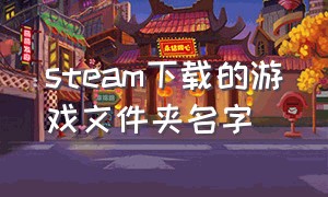 steam下载的游戏文件夹名字（steam下载的游戏文件夹空的）