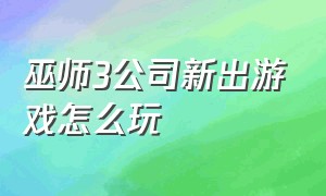 巫师3公司新出游戏怎么玩