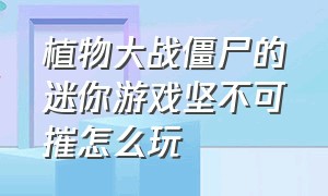 植物大战僵尸的迷你游戏坚不可摧怎么玩（植物大战僵尸原版迷你游戏攻略）