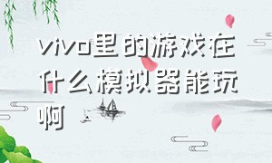 vivo里的游戏在什么模拟器能玩啊