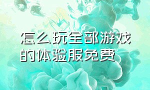 怎么玩全部游戏的体验服免费