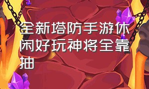 全新塔防手游休闲好玩神将全靠抽