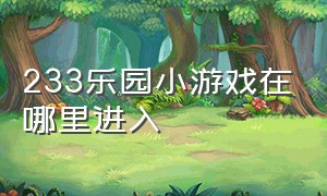 233乐园小游戏在哪里进入（233乐园小游戏打开入口）