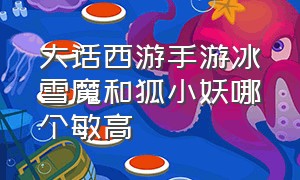 大话西游手游冰雪魔和狐小妖哪个敏高