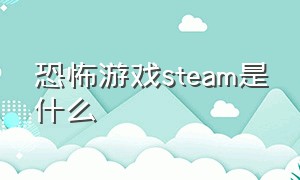恐怖游戏steam是什么（恐怖游戏steam2021）