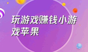 玩游戏赚钱小游戏苹果