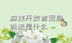 游戏开发者现身说法是什么