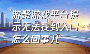 游聚游戏平台提示无法找到入口怎么回事儿