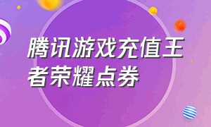 腾讯游戏充值王者荣耀点券（腾讯充值王者荣耀点券靠谱吗）