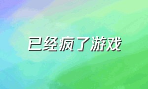 已经疯了游戏（我疯了免费游戏）