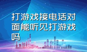 打游戏接电话对面能听见打游戏吗