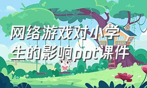 网络游戏对小学生的影响ppt课件