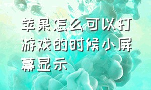 苹果怎么可以打游戏的时候小屏幕显示