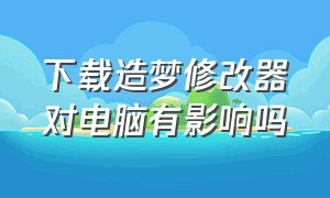 下载造梦修改器对电脑有影响吗（造梦3修改器电脑版什么版本最好）