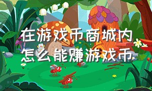 在游戏币商城内怎么能赚游戏币