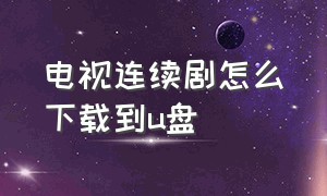 电视连续剧怎么下载到u盘