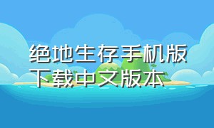 绝地生存手机版下载中文版本（绝地生存官方正版下载安装）