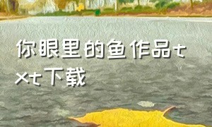 你眼里的鱼作品txt下载（小白鱼作品集txt下载）