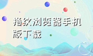 指纹浏览器手机版下载（安卓手机怎么下载指纹浏览器）