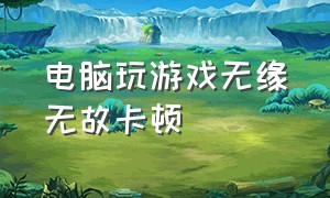 电脑玩游戏无缘无故卡顿