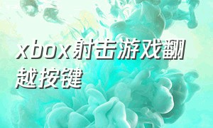 xbox射击游戏翻越按键（xbox 射击）