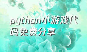 python小游戏代码免费分享