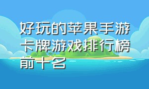 好玩的苹果手游卡牌游戏排行榜前十名（ios卡牌手游排行榜前十名）