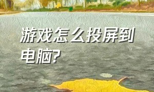 游戏怎么投屏到电脑?