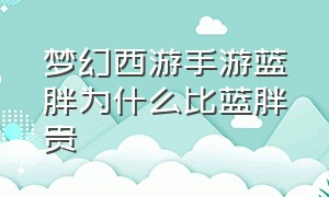 梦幻西游手游蓝胖为什么比蓝胖贵（梦幻西游手游网易官方正版）