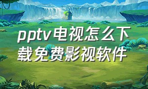 pptv电视怎么下载免费影视软件