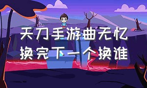 天刀手游曲无忆换完下一个换谁