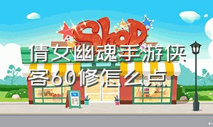 倩女幽魂手游侠客60修怎么点