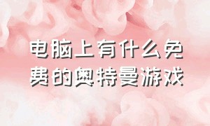 电脑上有什么免费的奥特曼游戏