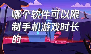 哪个软件可以限制手机游戏时长的（哪个软件可以限制手机游戏时长的时间）