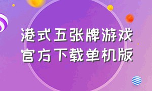 港式五张牌游戏官方下载单机版