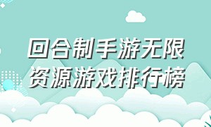 回合制手游无限资源游戏排行榜（回合制手游无限资源游戏排行榜）