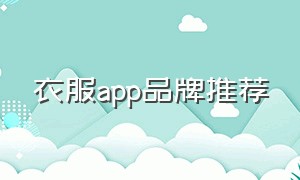 衣服app品牌推荐（品牌服装app排行榜前十名）