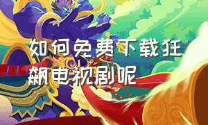 如何免费下载狂飙电视剧呢（狂飙电视剧高清无水印下载渠道）