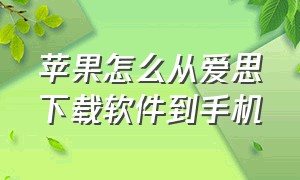 苹果怎么从爱思下载软件到手机（苹果手机下载的软件从爱思哪里找）