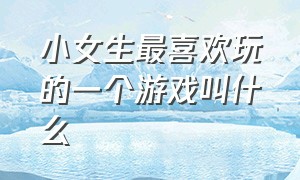 小女生最喜欢玩的一个游戏叫什么