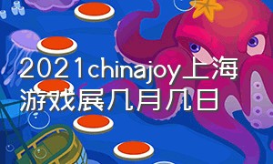 2021chinajoy上海游戏展几月几日