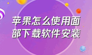 苹果怎么使用面部下载软件安装