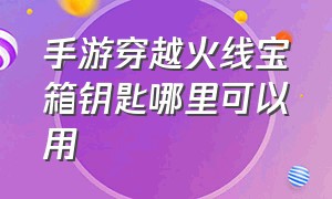 手游穿越火线宝箱钥匙哪里可以用